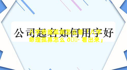 八字命理孤寡怎么看「八字命理孤寡怎么 🌷 看出来」